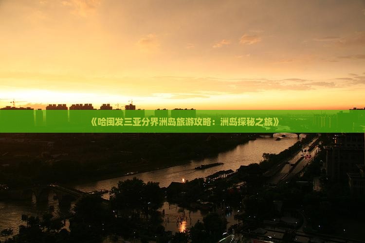《哈闽发三亚分界洲岛旅游攻略：洲岛探秘之旅》