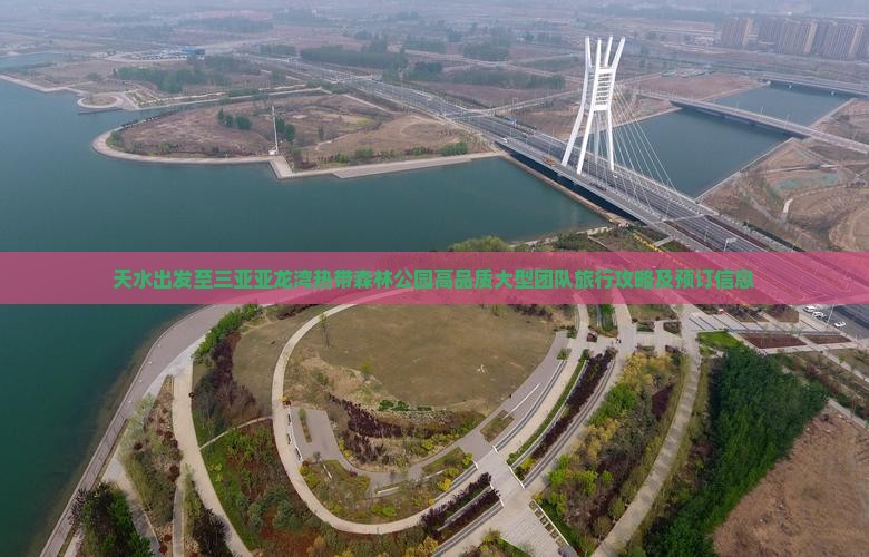 天水出发至三亚亚龙湾热带森林公园高品质大型团队旅行攻略及预订信息