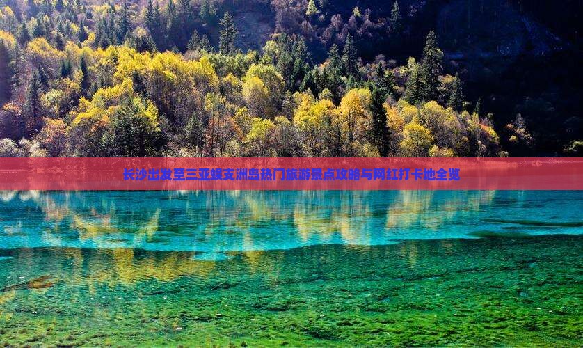 长沙出发至三亚蜈支洲岛热门旅游景点攻略与网红打卡地全览