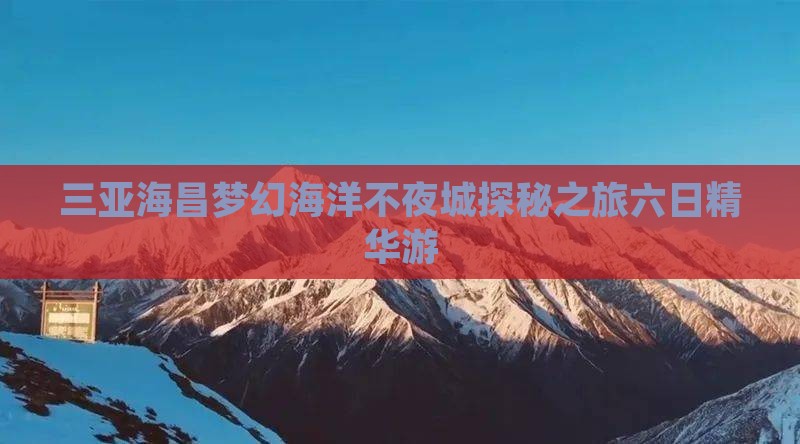 三亚海昌梦幻海洋不夜城探秘之旅六日精华游