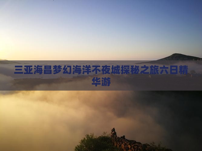三亚海昌梦幻海洋不夜城探秘之旅六日精华游
