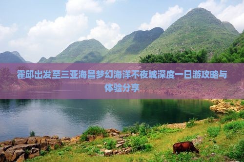 霍邱出发至三亚海昌梦幻海洋不夜城深度一日游攻略与体验分享