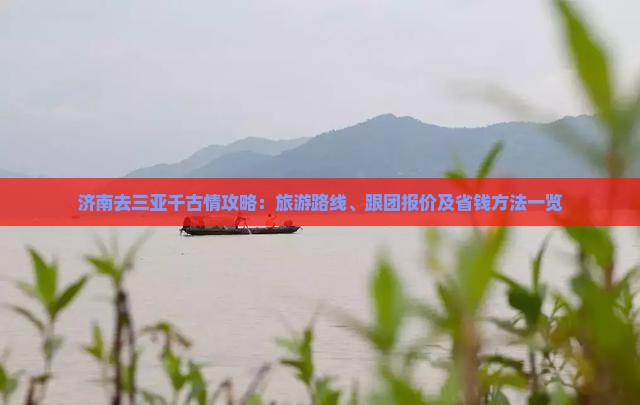 济南去三亚千古情攻略：旅游路线、跟团报价及省钱方法一览