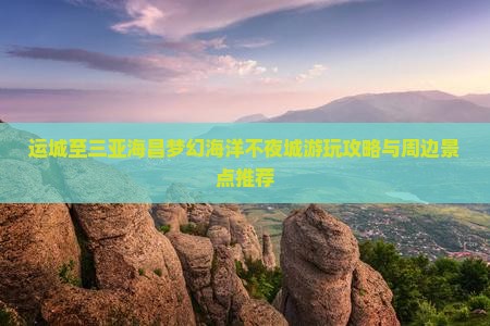 运城至三亚海昌梦幻海洋不夜城游玩攻略与周边景点推荐