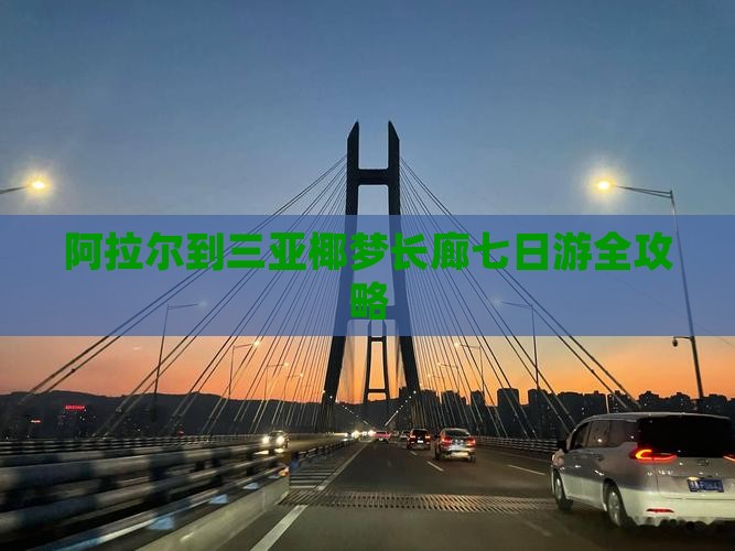 阿拉尔到三亚椰梦长廊七日游全攻略