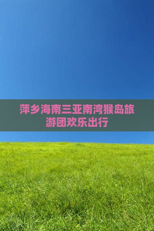 萍乡海南三亚南湾猴岛旅游团欢乐出行