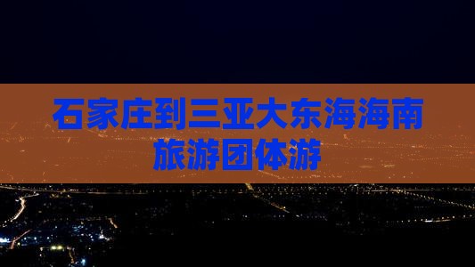 石家庄到三亚大东海海南旅游团体游