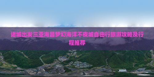 诸城出发三亚海昌梦幻海洋不夜城自由行旅游攻略及行程推荐