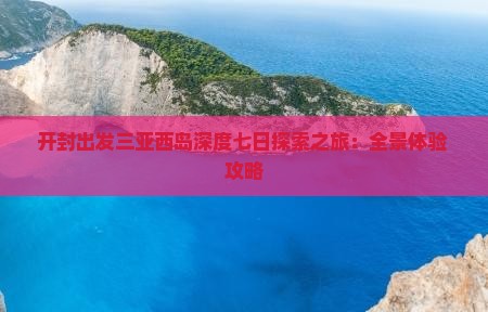 开封出发三亚西岛深度七日探索之旅：全景体验+攻略
