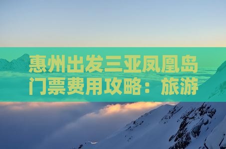 惠州出发三亚凤凰岛门票费用攻略：旅游必备