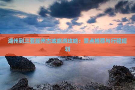 湖州到三亚崖州古城旅游攻略：景点推荐与行程规划
