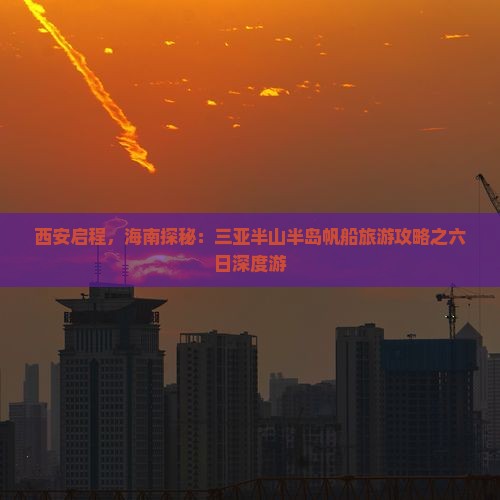 西安启程，海南探秘：三亚半山半岛帆船旅游攻略之六日深度游