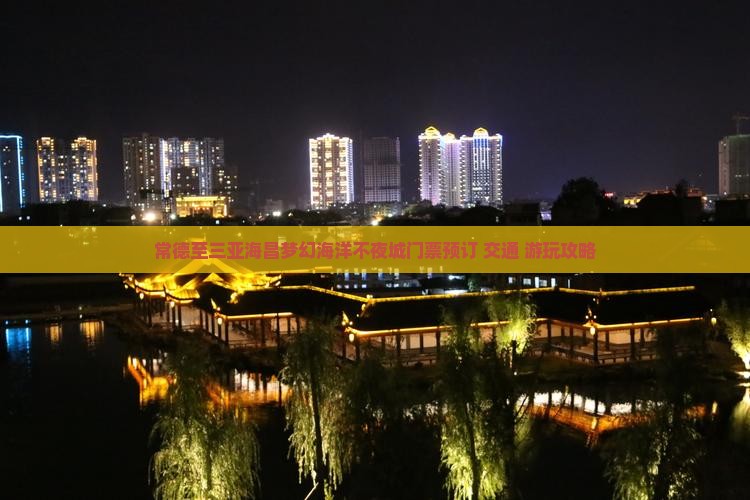常德至三亚海昌梦幻海洋不夜城门票预订+交通+游玩攻略