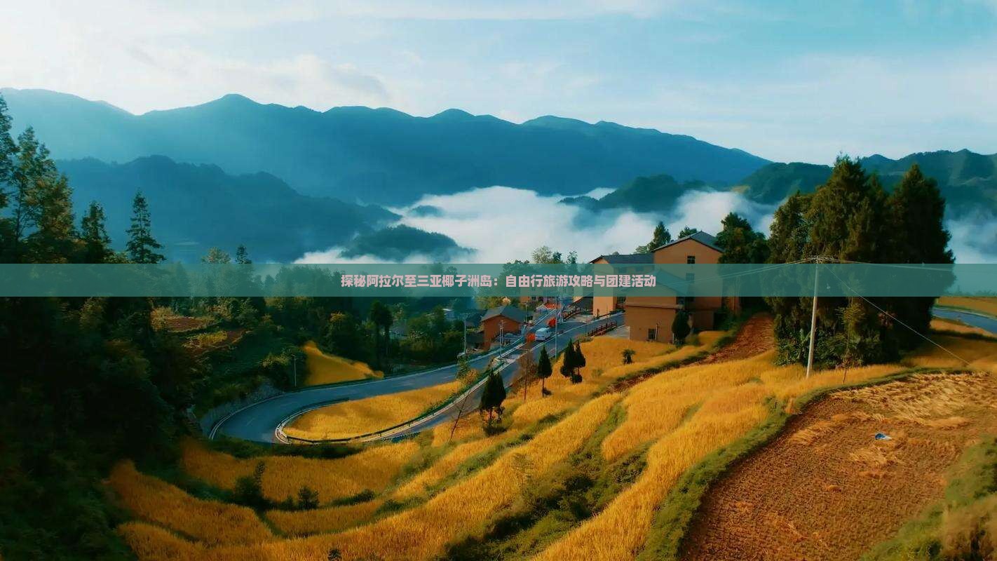 探秘阿拉尔至三亚椰子洲岛：自由行旅游攻略与团建活动