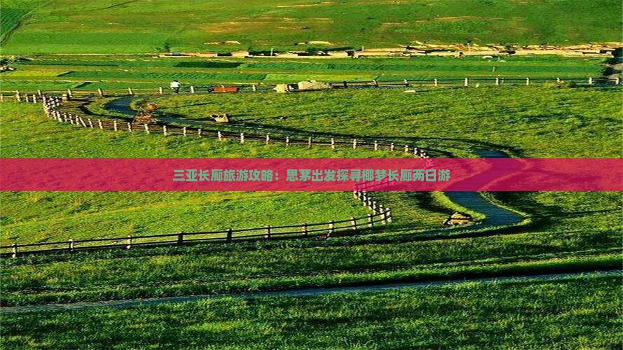 三亚长廊旅游攻略：思茅出发探寻椰梦长廊两日游