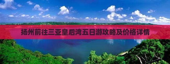扬州前往三亚皇后湾五日游攻略及价格详情