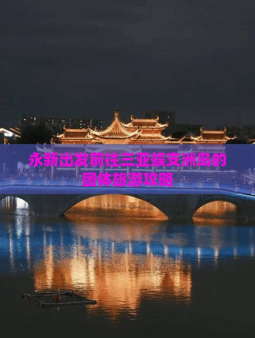 永新出发前往三亚蜈支洲岛的团体旅游攻略