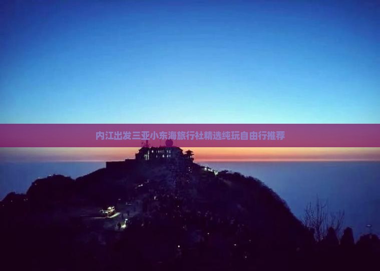 内江出发三亚小东海旅行社精选纯玩自由行推荐