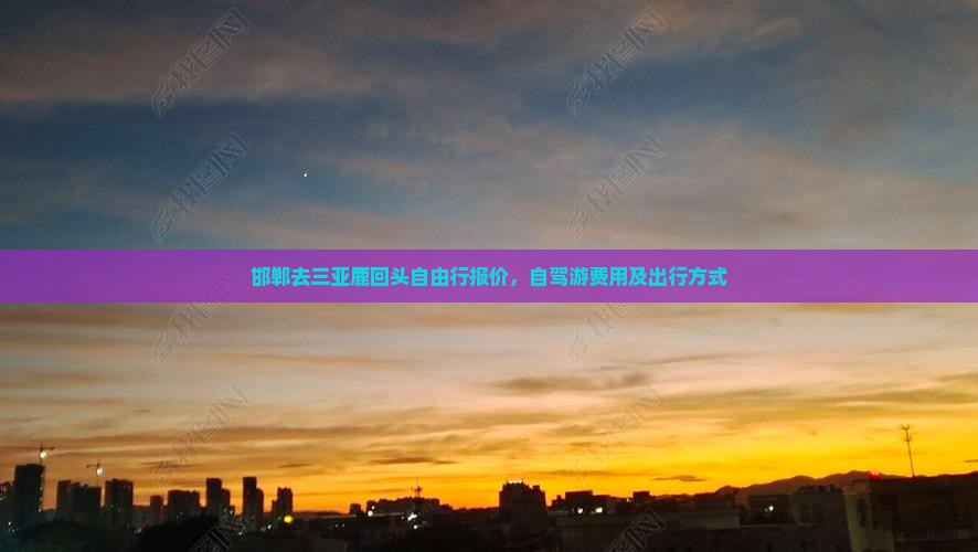 邯郸去三亚鹿回头自由行报价，自驾游费用及出行方式