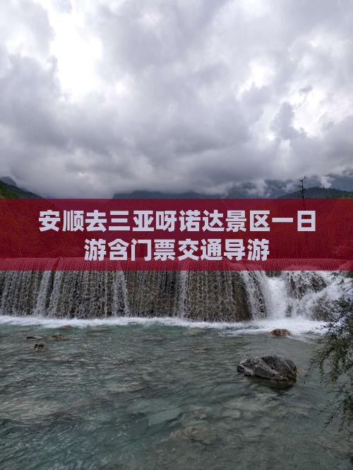 安顺去三亚呀诺达景区一日游含门票交通导游
