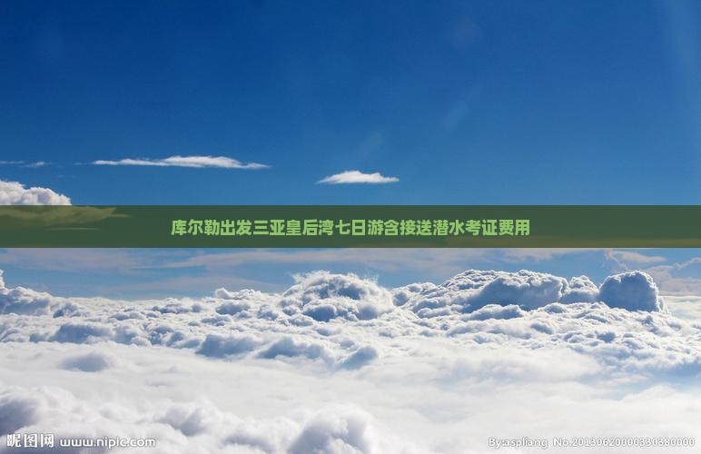 库尔勒出发三亚皇后湾七日游含接送潜水考证费用