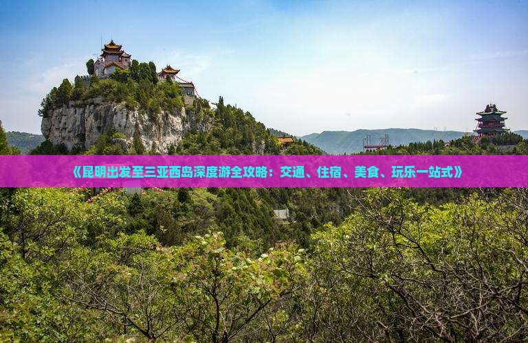 《昆明出发至三亚西岛深度游全攻略：交通、住宿、美食、玩乐一站式》