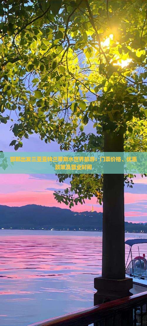 邯郸出发三亚亚特兰蒂斯水世界旅游：门票价格、优惠政策及营业时间