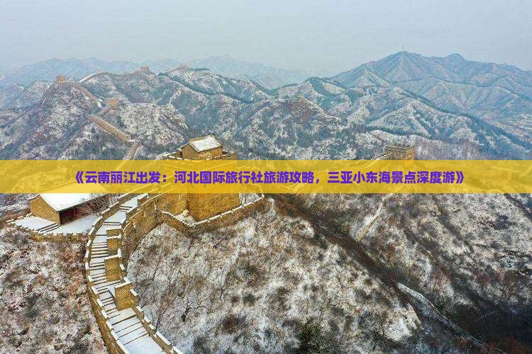 《云南丽江出发：河北国际旅行社旅游攻略，三亚小东海景点深度游》