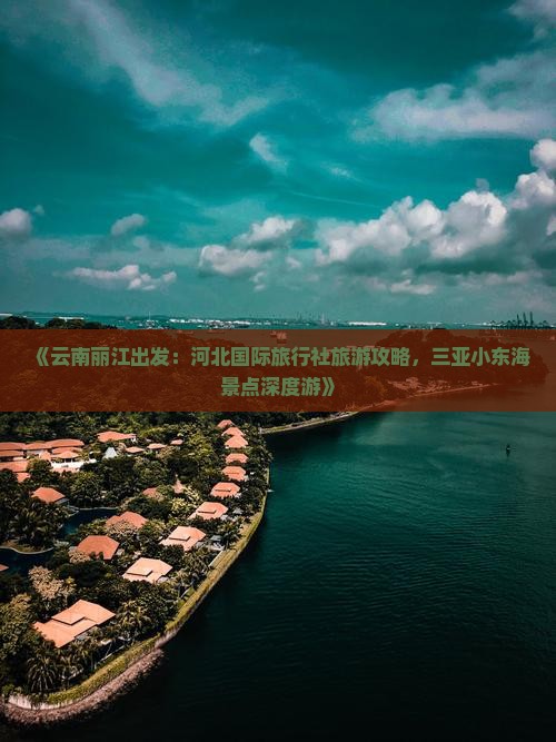 《云南丽江出发：河北国际旅行社旅游攻略，三亚小东海景点深度游》