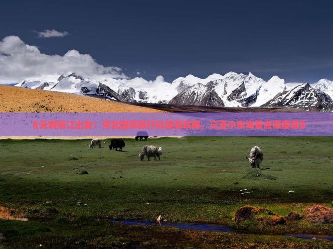 《云南丽江出发：河北国际旅行社旅游攻略，三亚小东海景点深度游》