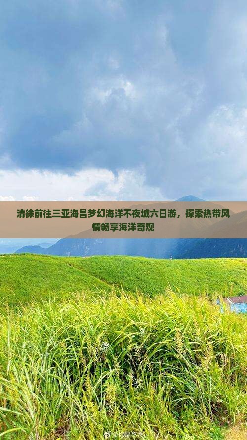 清徐前往三亚海昌梦幻海洋不夜城六日游，探索热带风情畅享海洋奇观