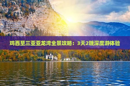 鸡西至三亚亚龙湾全景攻略：3天2晚深度游体验