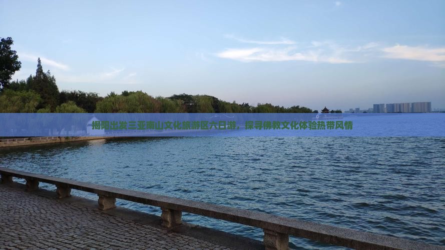 揭阳出发三亚南山文化旅游区六日游，探寻佛教文化体验热带风情