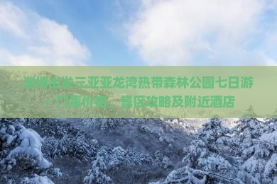 淄博出发三亚亚龙湾热带森林公园七日游：门票价格、景区攻略及附近酒店