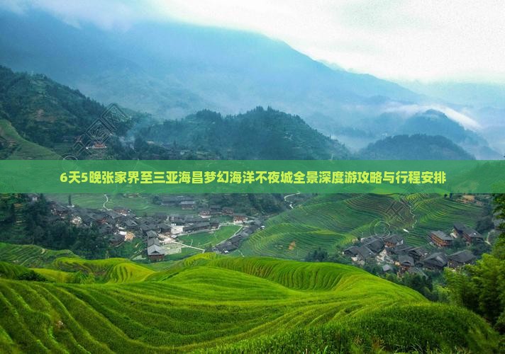 6天5晚张家界至三亚海昌梦幻海洋不夜城全景深度游攻略与行程安排