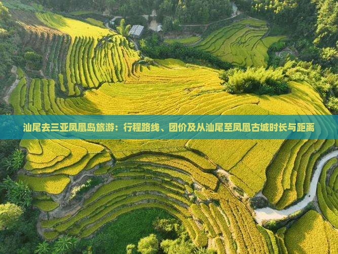 汕尾去三亚凤凰岛旅游：行程路线、团价及从汕尾至凤凰古城时长与距离