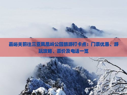 嘉峪关前往三亚凤凰岭公园旅游打卡点：门票优惠、游玩攻略、票价及电话一览