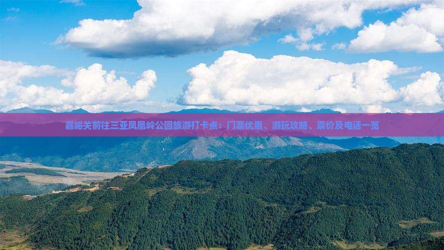 嘉峪关前往三亚凤凰岭公园旅游打卡点：门票优惠、游玩攻略、票价及电话一览