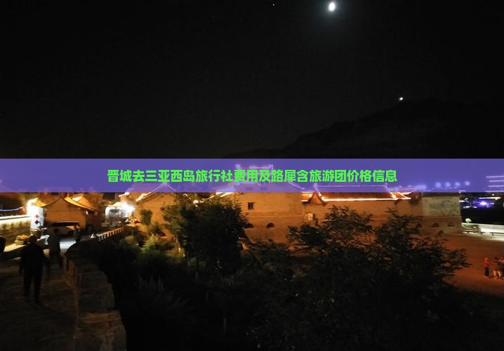 晋城去三亚西岛旅行社费用及路犀含旅游团价格信息