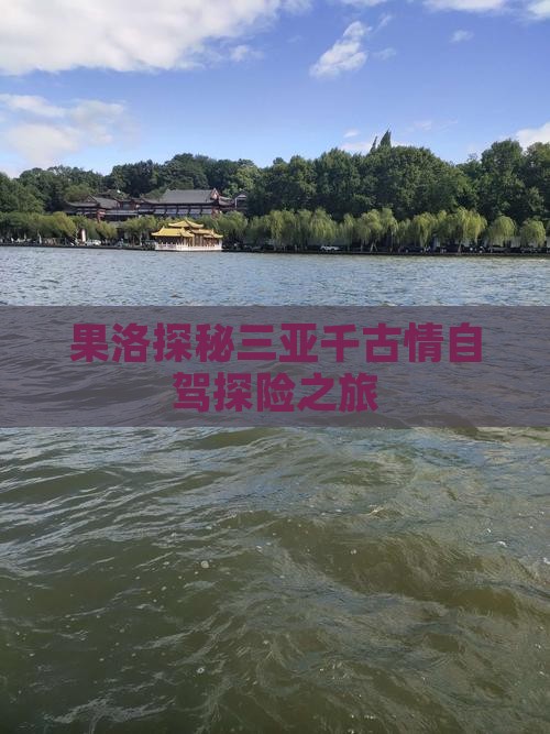 果洛探秘三亚千古情自驾探险之旅