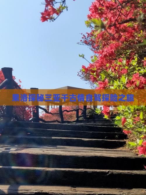 果洛探秘三亚千古情自驾探险之旅