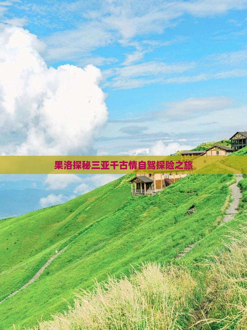 果洛探秘三亚千古情自驾探险之旅