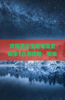 庆阳至三亚后海深度探索5日游攻略：美食、景点、住宿全攻略