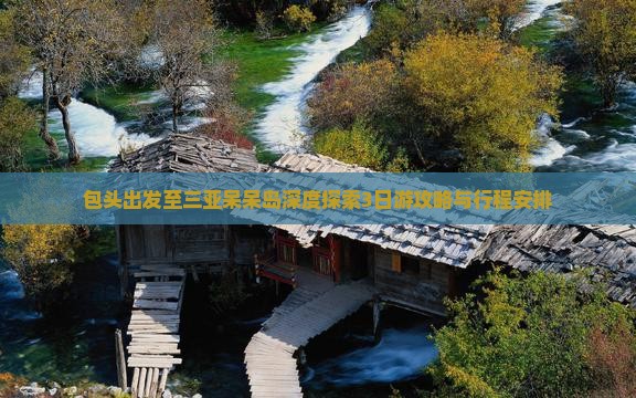 包头出发至三亚呆呆岛深度探索3日游攻略与行程安排
