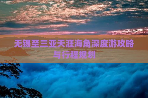 无锡至三亚天涯海角深度游攻略与行程规划