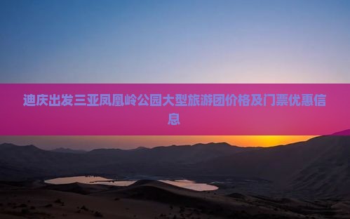 迪庆出发三亚凤凰岭公园大型旅游团价格及门票优惠信息