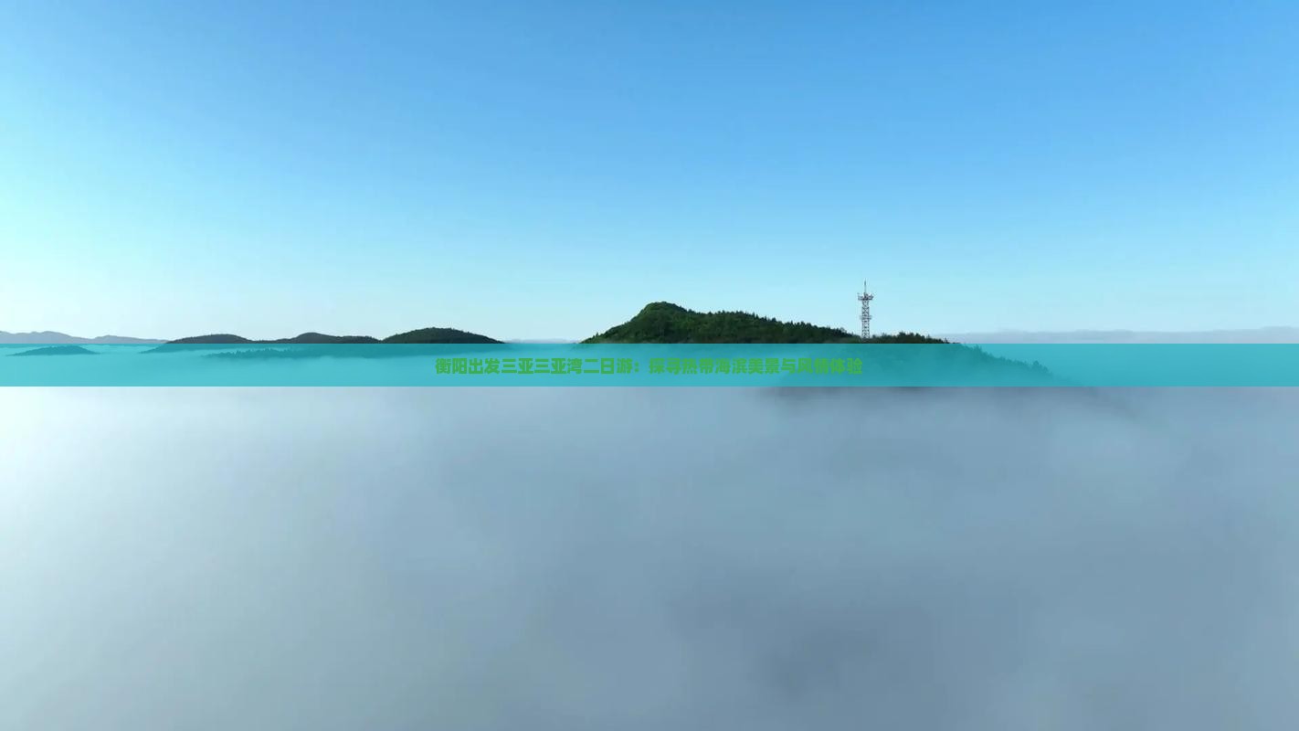 衡阳出发三亚三亚湾二日游：探寻热带海滨美景与风情体验