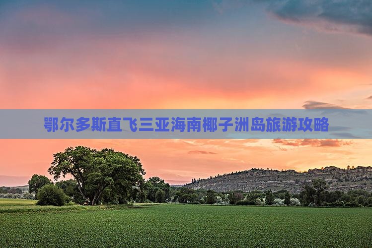 鄂尔多斯直飞三亚海南椰子洲岛旅游攻略
