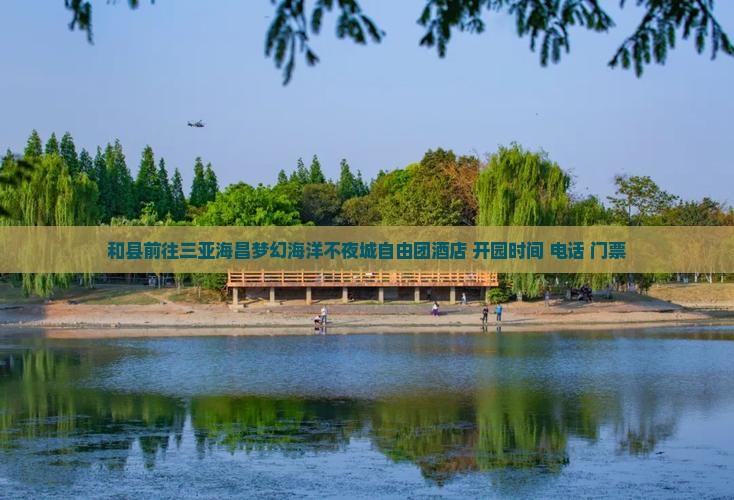 和县前往三亚海昌梦幻海洋不夜城自由团酒店+开园时间+电话+门票