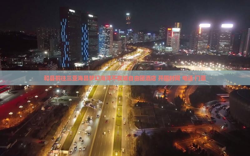 和县前往三亚海昌梦幻海洋不夜城自由团酒店+开园时间+电话+门票